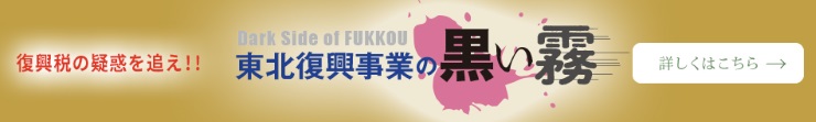 復興税の疑惑を追え!!東北復興事業の黒い霧