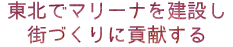東北でマリーナを建設し街づくりに貢献する
